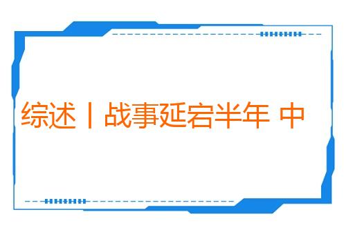 综述丨战事延宕半年 中东寻求重构安全秩序